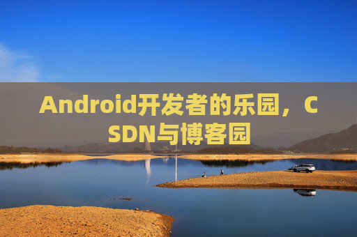 Android开发者的乐园,CSDN与博客园