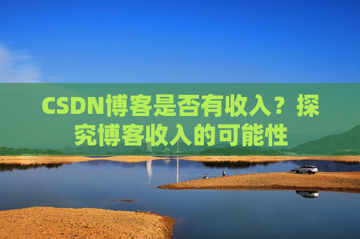 CSDN博客是否有收入？探究博客收入的可能性
